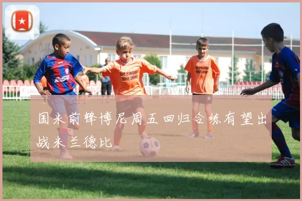 国米前锋博尼周五回归合练有望出战米兰德比