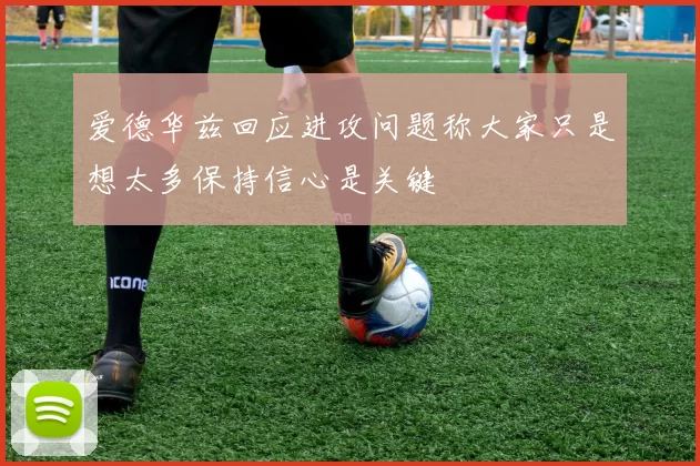 爱德华兹回应进攻问题称大家只是想太多保持信心是关键