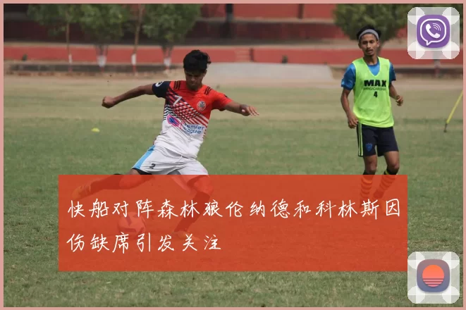 快船对阵森林狼伦纳德和科林斯因伤缺席引发关注