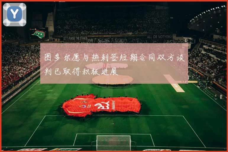 图多尔愿与热刺签短期合同双方谈判已取得积极进展