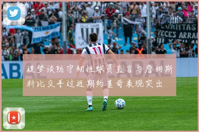追梦谈防守韧性球员直言与詹姆斯科比交手过近期约基奇表现突出