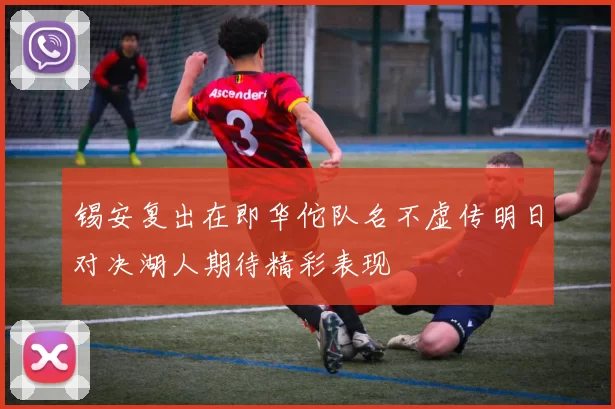 锡安复出在即华佗队名不虚传明日对决湖人期待精彩表现
