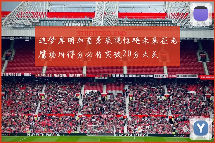 追梦库明加首秀表现惊艳未来在老鹰场均得分必将突破20分大关