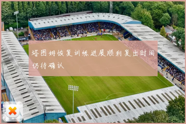 塔图姆恢复训练进展顺利复出时间仍待确认