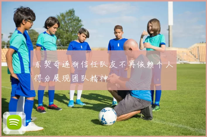 东契奇逐渐信任队友不再依赖个人得分展现团队精神